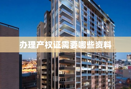 办理产权证需要哪些资料