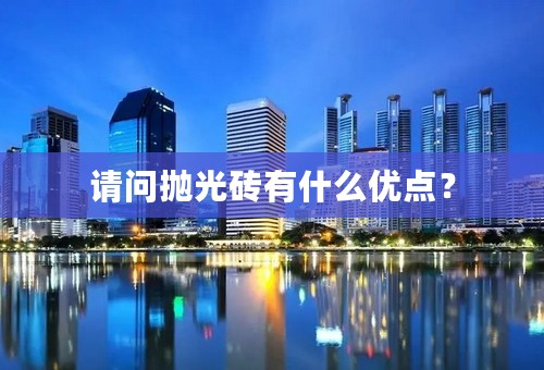 请问抛光砖有什么优点？