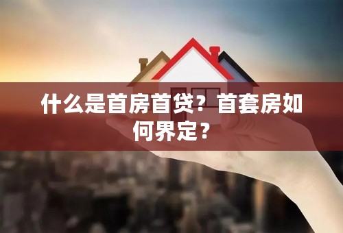 什么是首房首贷？首套房如何界定？