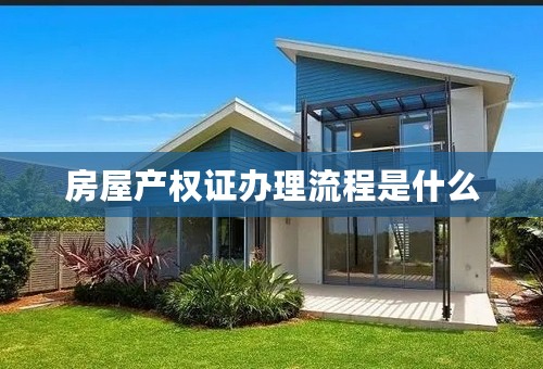 房屋产权证办理流程是什么