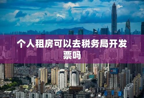 个人租房可以去税务局开发票吗