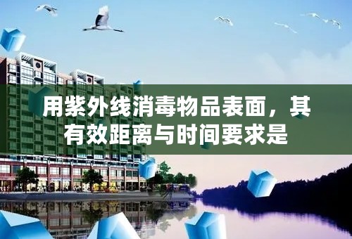 用紫外线消毒物品表面，其有效距离与时间要求是