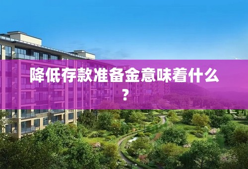 降低存款准备金意味着什么？