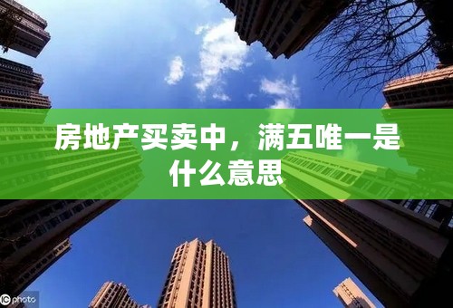 房地产买卖中，满五唯一是什么意思