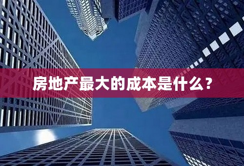 房地产最大的成本是什么？