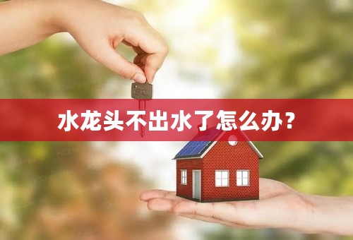 水龙头不出水了怎么办？