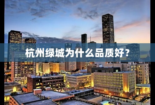 杭州绿城为什么品质好？