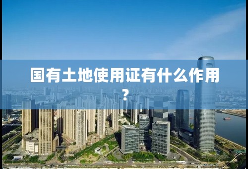 国有土地使用证有什么作用？