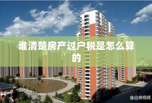 谁清楚房产过户税是怎么算的
