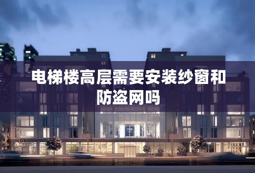 电梯楼高层需要安装纱窗和防盗网吗