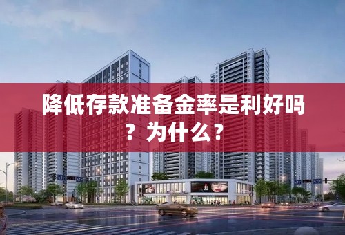 降低存款准备金率是利好吗？为什么？
