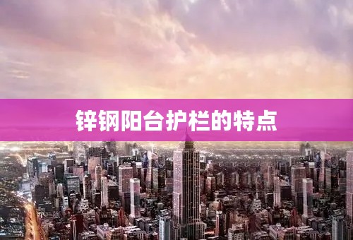 锌钢阳台护栏的特点