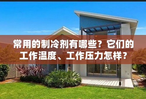 常用的制冷剂有哪些？它们的工作温度、工作压力怎样？