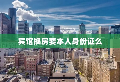 宾馆换房要本人身份证么