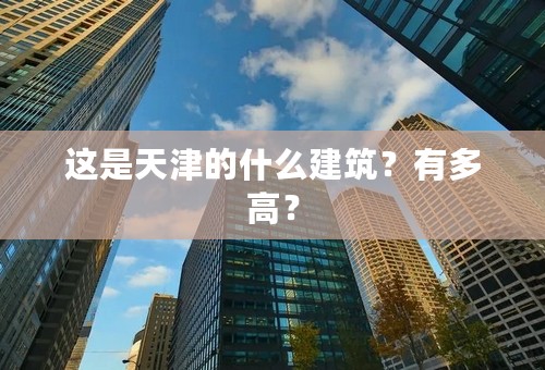 这是天津的什么建筑？有多高？