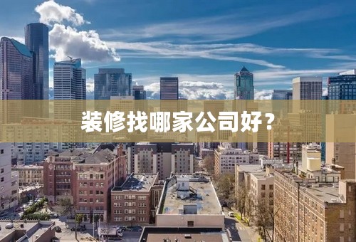 装修找哪家公司好？