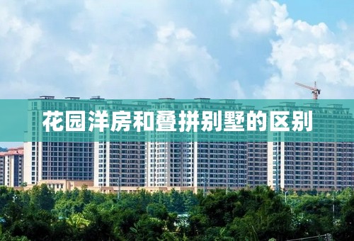 花园洋房和叠拼别墅的区别