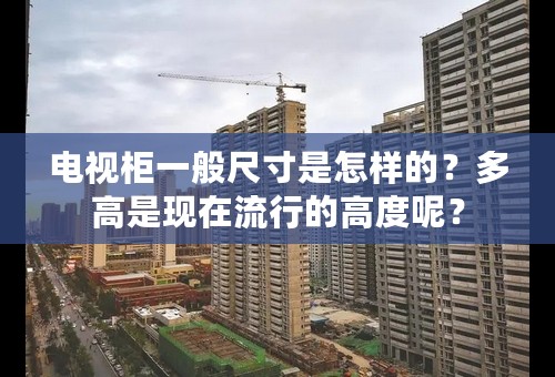 电视柜一般尺寸是怎样的？多高是现在流行的高度呢？