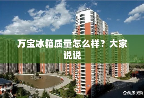 万宝冰箱质量怎么样？大家说说