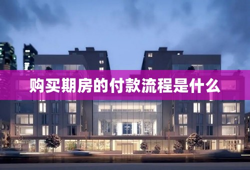 购买期房的付款流程是什么