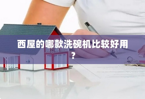 西屋的哪款洗碗机比较好用？