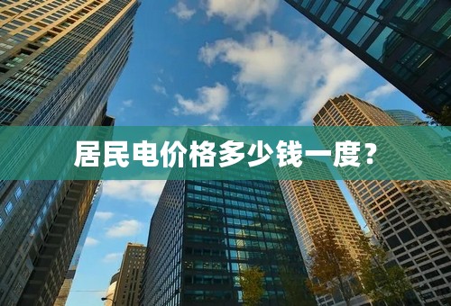 居民电价格多少钱一度？