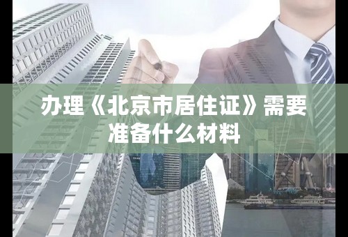 办理《北京市居住证》需要准备什么材料