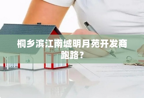 桐乡滨江南城明月苑开发商跑路？