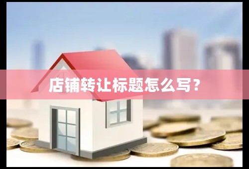 店铺转让标题怎么写？