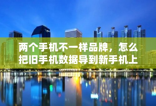 两个手机不一样品牌，怎么把旧手机数据导到新手机上？