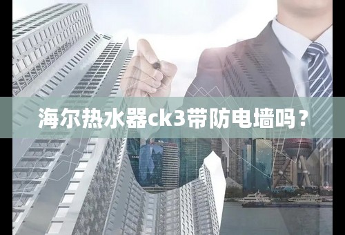 海尔热水器ck3带防电墙吗？