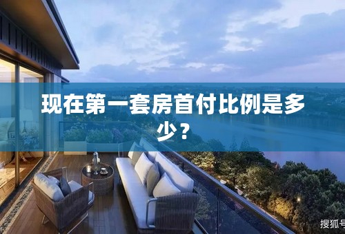 现在第一套房首付比例是多少？