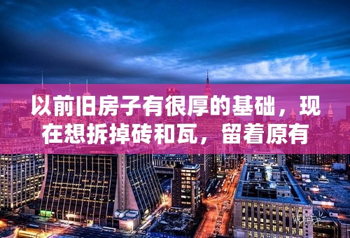 以前旧房子有很厚的基础，现在想拆掉砖和瓦，留着原有基础！重新盖两层房子可以吗？