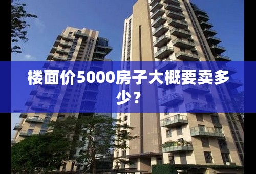楼面价5000房子大概要卖多少？