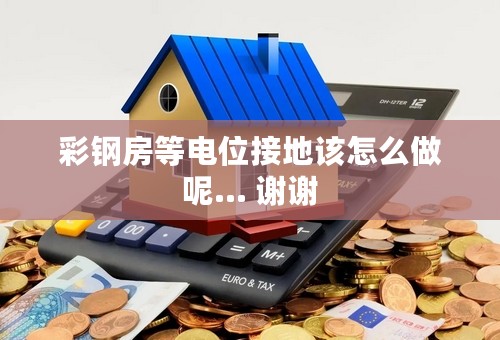 彩钢房等电位接地该怎么做呢... 谢谢