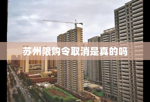苏州限购令取消是真的吗