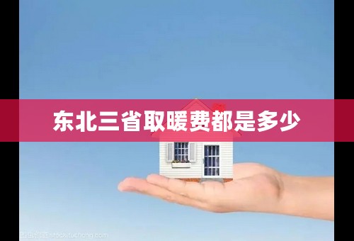 东北三省取暖费都是多少