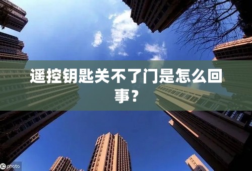 遥控钥匙关不了门是怎么回事？