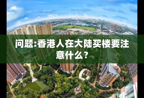 问题:香港人在大陆买楼要注意什么？