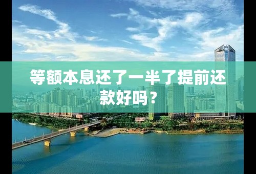 等额本息还了一半了提前还款好吗？
