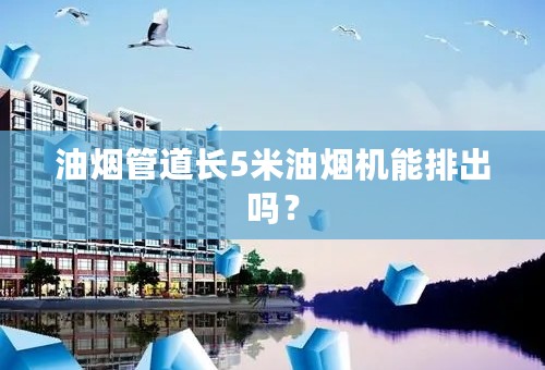 油烟管道长5米油烟机能排出吗？