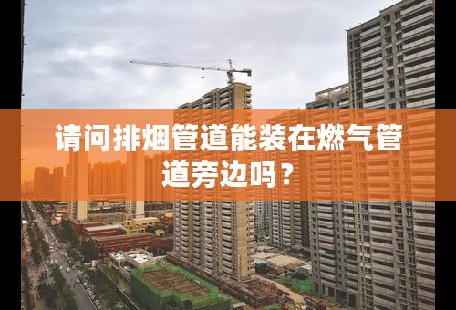 请问排烟管道能装在燃气管道旁边吗？