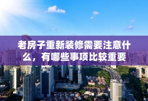 老房子重新装修需要注意什么，有哪些事项比较重要