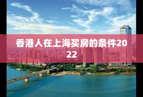 香港人在上海买房的条件2022