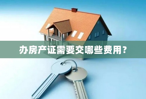 办房产证需要交哪些费用？