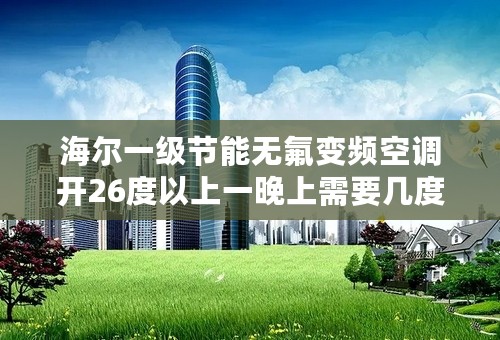 海尔一级节能无氟变频空调开26度以上一晚上需要几度电