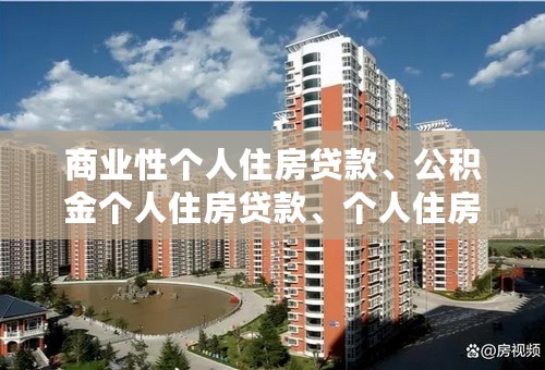 商业性个人住房贷款、公积金个人住房贷款、个人住房组合贷款 用简单文字解释一下 越简单越好谢谢