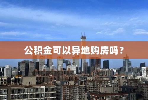 公积金可以异地购房吗？