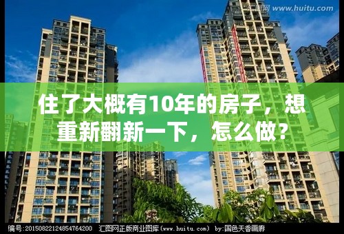 住了大概有10年的房子，想重新翻新一下，怎么做？