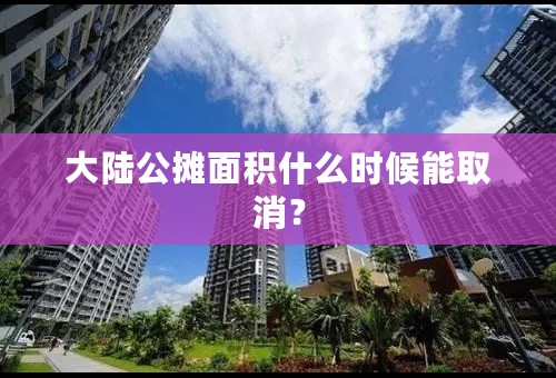 大陆公摊面积什么时候能取消？